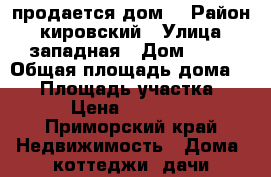 продается дом  › Район ­ кировский › Улица ­ западная › Дом ­ 25 › Общая площадь дома ­ 25 › Площадь участка ­ 17 › Цена ­ 600 000 - Приморский край Недвижимость » Дома, коттеджи, дачи продажа   